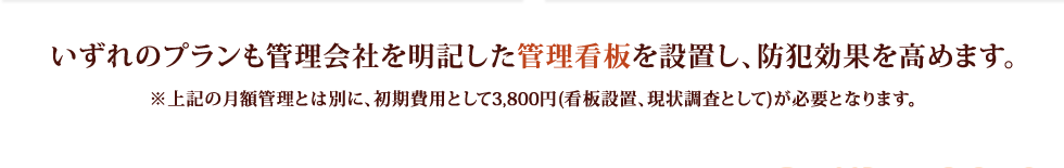 いずれのプランも管理会社を明記した管理看板を設置し、防犯効果を高めます。