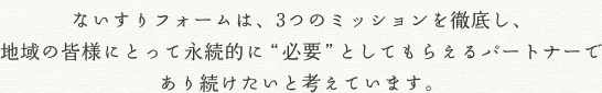 ないすリフォームは、3つのミッションを徹底し、地域の皆様にとって永続的に“必要”としてもらえるパートナーとしてあり続けたいと考えています。