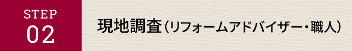 STEP02 現地調査（リフォームアドバイザー・職人）