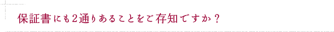 保証書にも2通りあることをご存知ですか？