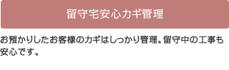 留守宅安心カギ管理 お預かりしたお客様のカギはしっかり管理。留守中の工事も安心です。