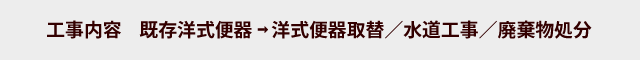 工事内容 既存洋式便器　洋式便器取替／水道工事／廃棄物処分