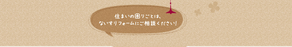 住まいの困りごとは、ないすリフォームにご相談ください！