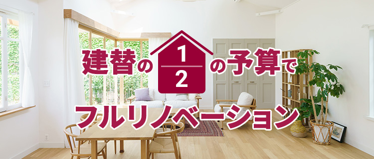 建て替えの1/2の費用でフルリノベーション