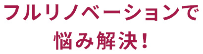 フルリノベーションで悩み解決！