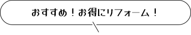 おすすめ！お得にリフォーム！